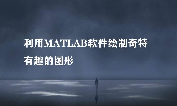 利用MATLAB软件绘制奇特有趣的图形