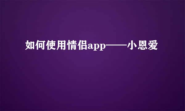 如何使用情侣app——小恩爱