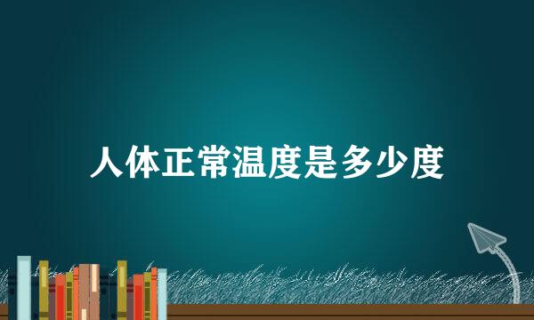人体正常温度是多少度