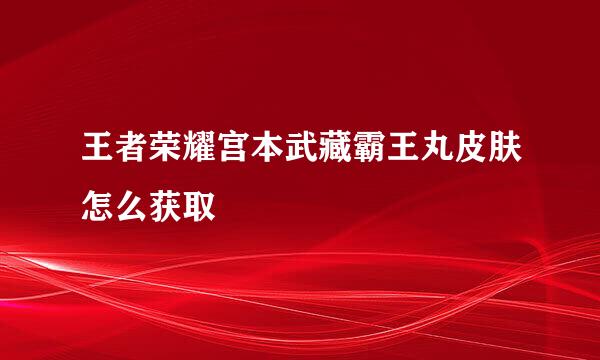 王者荣耀宫本武藏霸王丸皮肤怎么获取