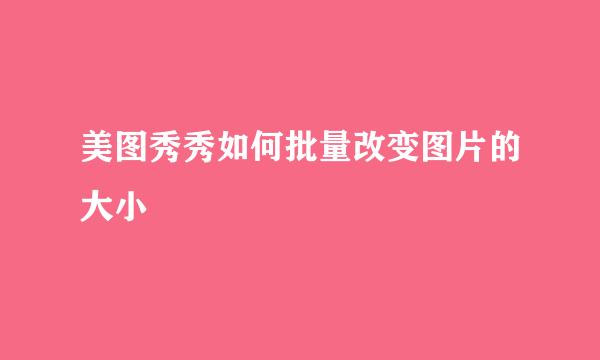 美图秀秀如何批量改变图片的大小
