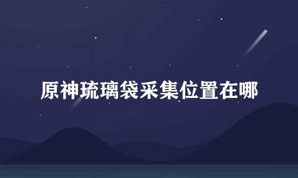 原神琉璃袋采集位置在哪