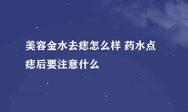 美容金水去痣怎么样 药水点痣后要注意什么