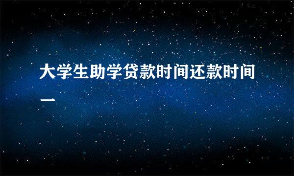 大学生助学贷款时间还款时间一