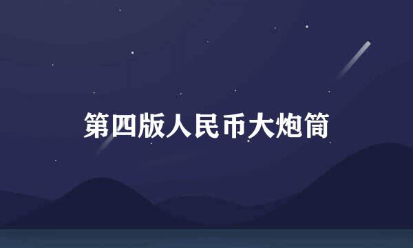 第四版人民币大炮筒