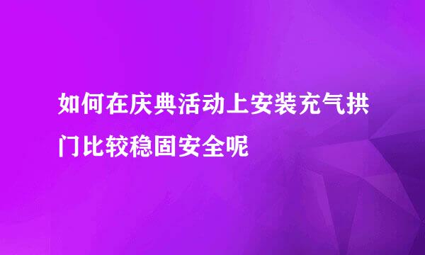 如何在庆典活动上安装充气拱门比较稳固安全呢