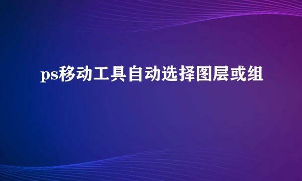 ps移动工具自动选择图层或组