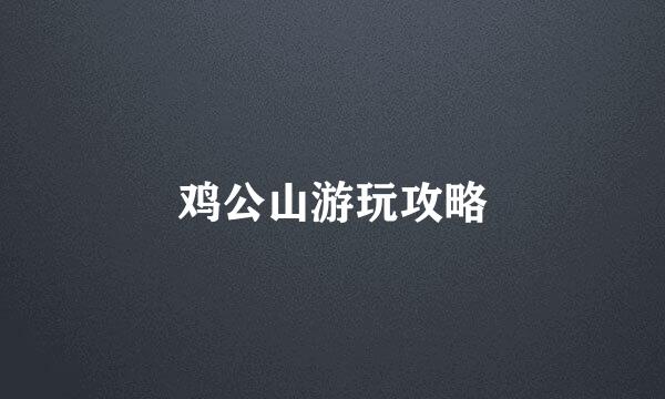 鸡公山游玩攻略