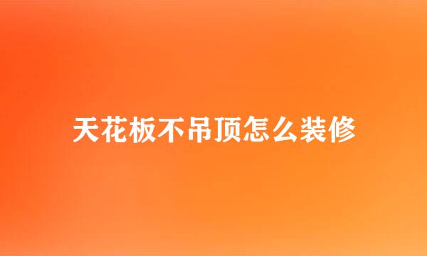 天花板不吊顶怎么装修