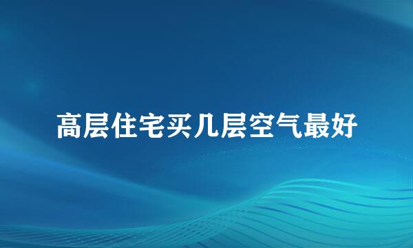 高层住宅买几层空气最好