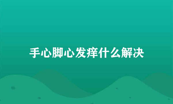 手心脚心发痒什么解决