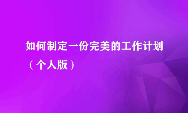 如何制定一份完美的工作计划（个人版）