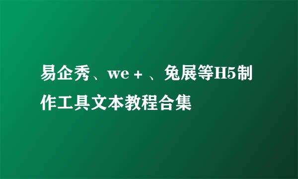 易企秀、we＋、兔展等H5制作工具文本教程合集