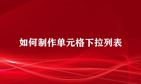 如何制作单元格下拉列表