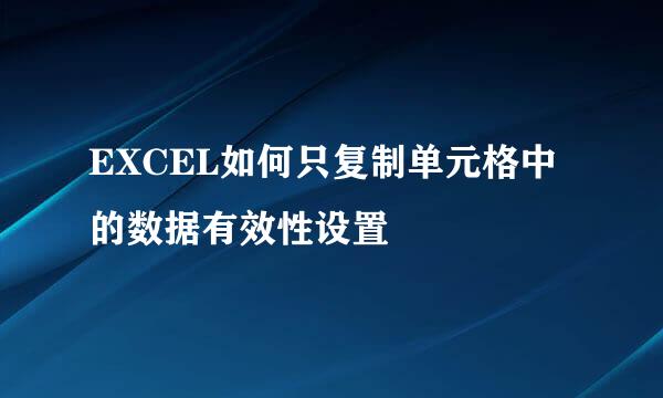 EXCEL如何只复制单元格中的数据有效性设置