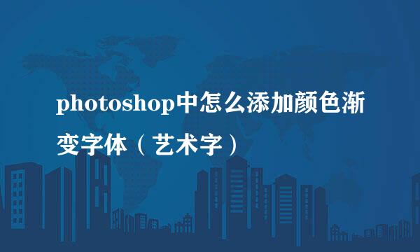 photoshop中怎么添加颜色渐变字体（艺术字）