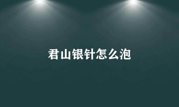 君山银针怎么泡