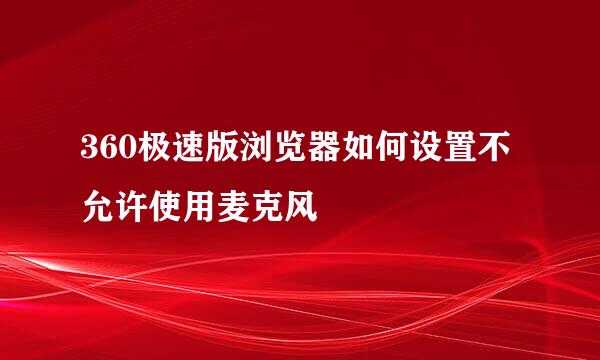 360极速版浏览器如何设置不允许使用麦克风
