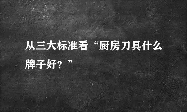 从三大标准看“厨房刀具什么牌子好？”