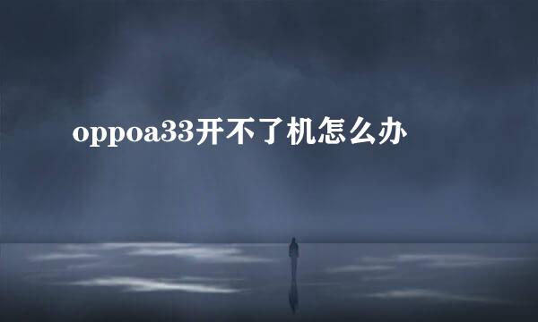 oppoa33开不了机怎么办