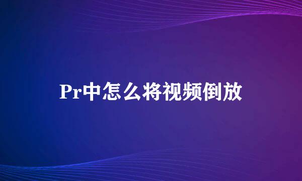 Pr中怎么将视频倒放