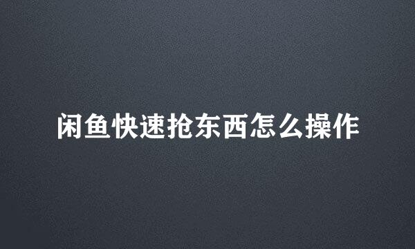 闲鱼快速抢东西怎么操作