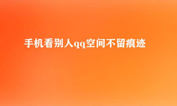 手机看别人qq空间不留痕迹