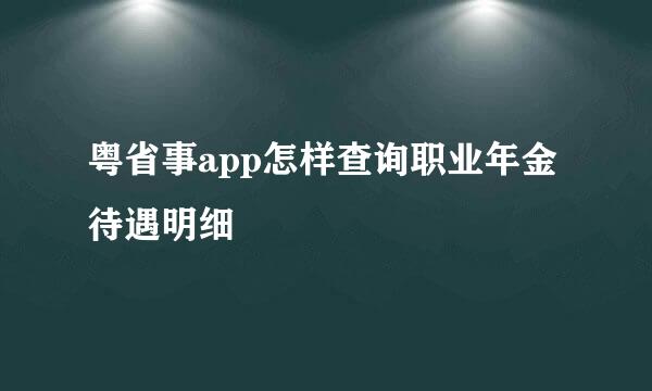 粤省事app怎样查询职业年金待遇明细