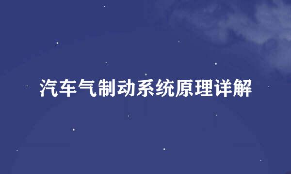 汽车气制动系统原理详解