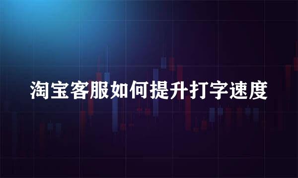 淘宝客服如何提升打字速度