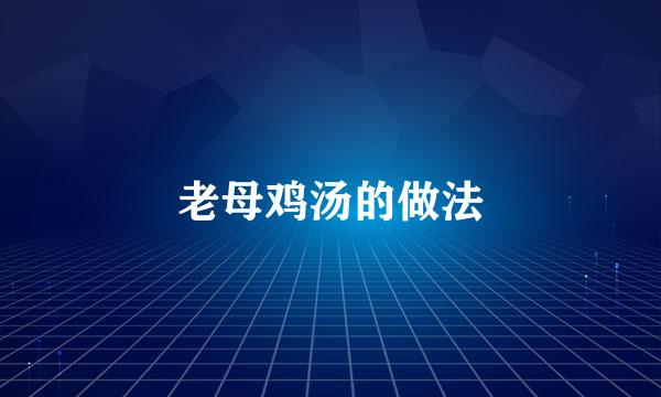 老母鸡汤的做法