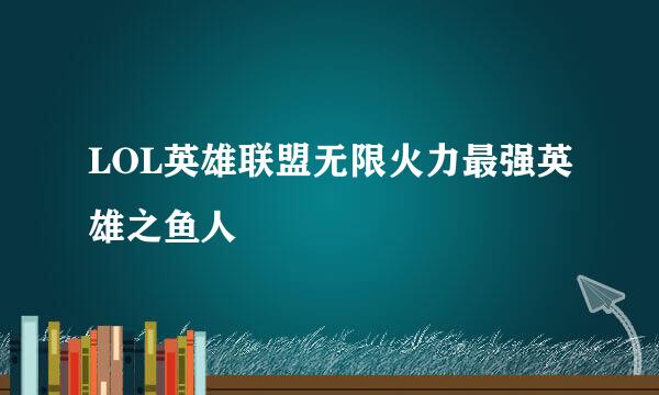LOL英雄联盟无限火力最强英雄之鱼人