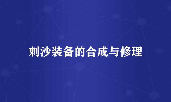 刺沙装备的合成与修理