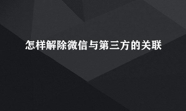 怎样解除微信与第三方的关联