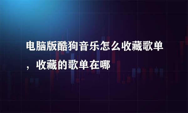 电脑版酷狗音乐怎么收藏歌单，收藏的歌单在哪
