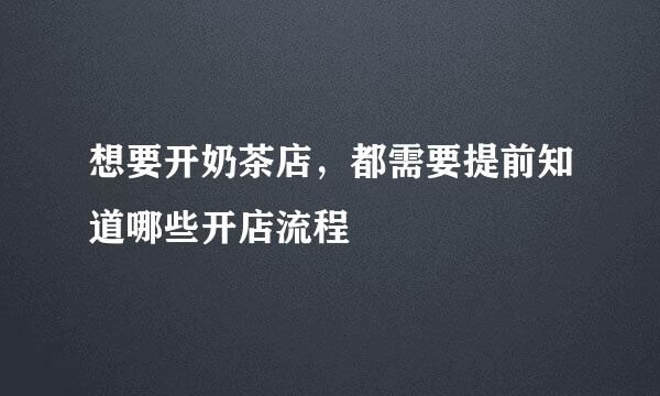 想要开奶茶店，都需要提前知道哪些开店流程