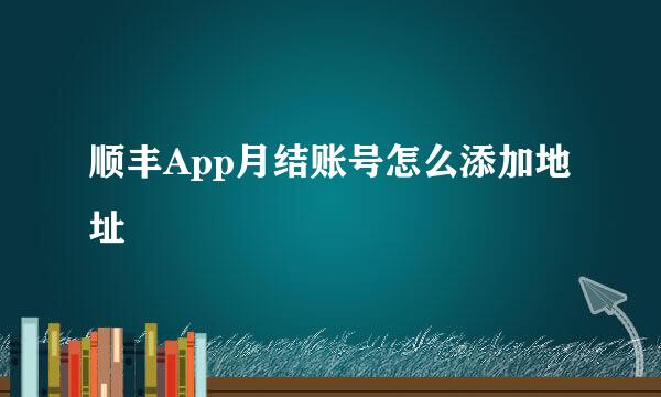 顺丰App月结账号怎么添加地址