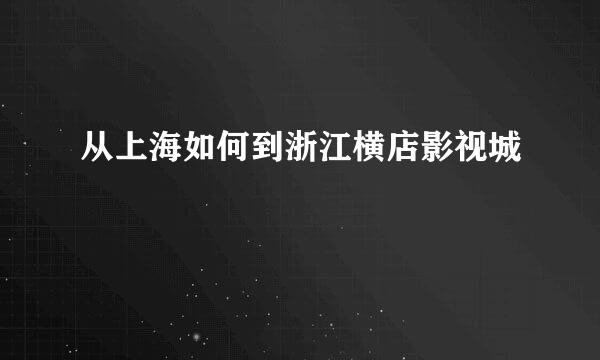 从上海如何到浙江横店影视城