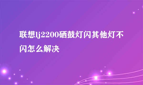 联想lj2200硒鼓灯闪其他灯不闪怎么解决