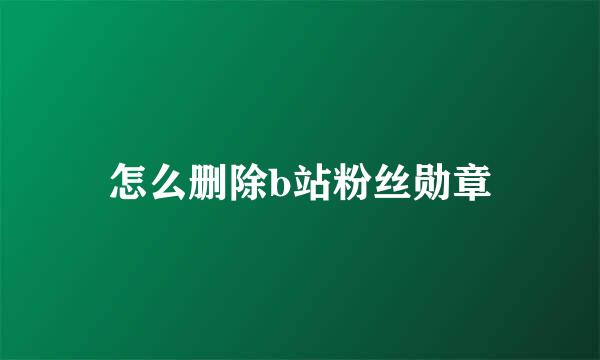 怎么删除b站粉丝勋章