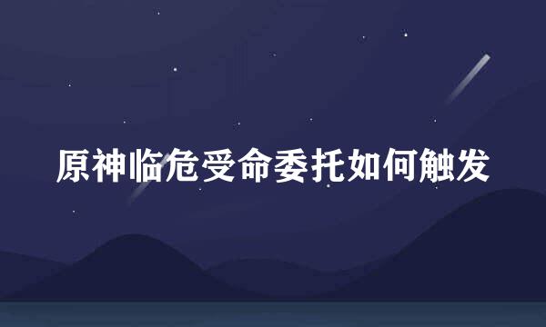 原神临危受命委托如何触发