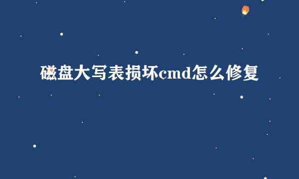 磁盘大写表损坏cmd怎么修复