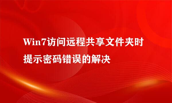 Win7访问远程共享文件夹时提示密码错误的解决