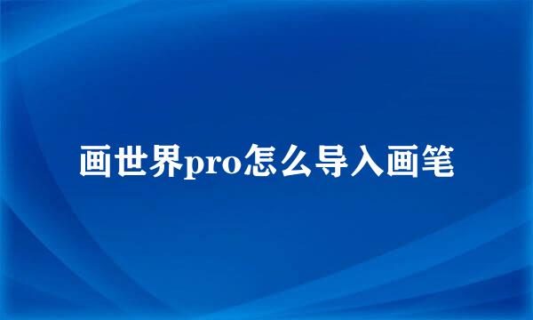 画世界pro怎么导入画笔