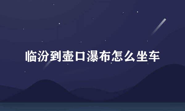 临汾到壶口瀑布怎么坐车