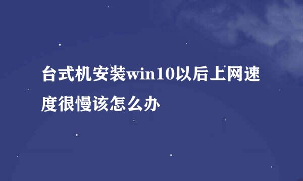 台式机安装win10以后上网速度很慢该怎么办