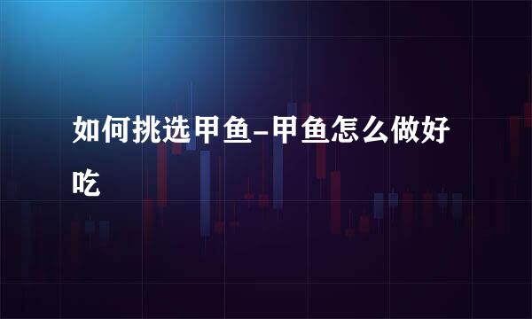 如何挑选甲鱼-甲鱼怎么做好吃