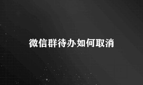 微信群待办如何取消