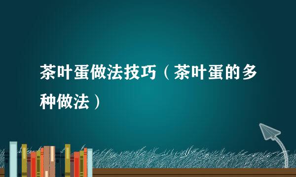 茶叶蛋做法技巧（茶叶蛋的多种做法）