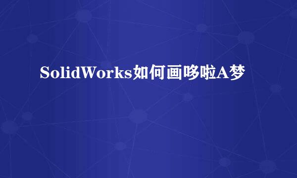 SolidWorks如何画哆啦A梦